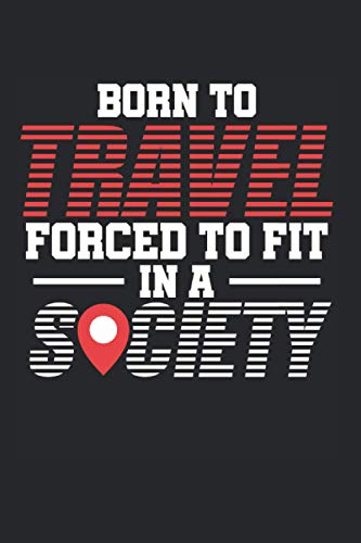 Born To Travel Forced To Fit In A Society: Adventurer & Digital Nomad Notebook 6'x 9' Backpacker Gift For Traveler