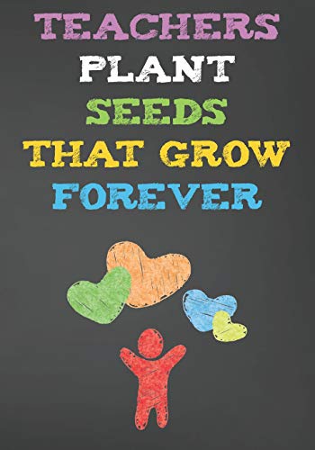 Teachers Plant Seeds That Grow Forever: Blank Lined Journal For Teachers Appreciation Day Gifts Notebook