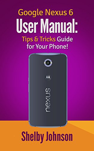 Google Nexus 6 User Manual: Tips & Tricks Guide for Your Phone! (English Edition)