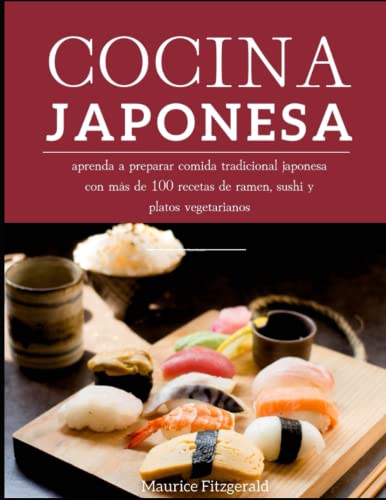 Cocina Japonesa: Aprenda a Preparar Comida Tradicional Japonesa con más de 100 Recetas de Ramen, Sushi y Platos Vegetarianos