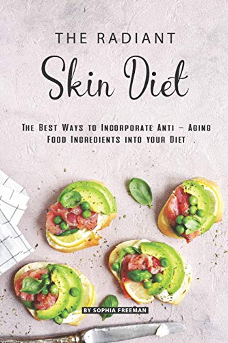 The Radiant Skin Diet: The Best Ways to Incorporate Anti - Aging Food Ingredients into your Diet