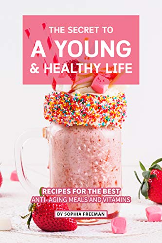 The Secret to A Young and Healthy Life: Recipes for The Best Anti- Aging Meals and Vitamins (English Edition)