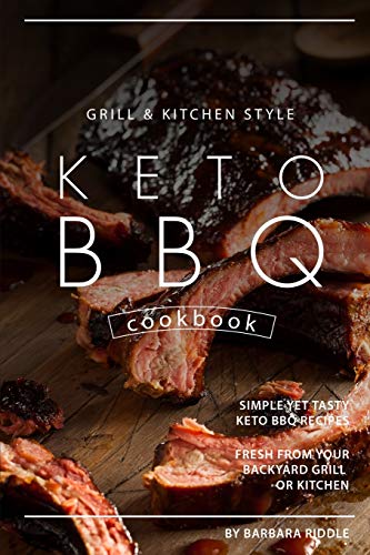 Grill Kitchen Style Keto BBQ Cookbook: Simple Yet Tasty Keto BBQ Recipes Fresh from Your Backyard Grill or Kitchen