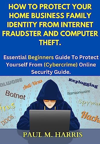 HOW TO PROTECT YOUR HOME BUSINESS FAMILY IDENTITY FROM INTERNET FRAUDSTER AND COMPUTER THEFT:: Essential Beginners Guide To Protect Yourself From (Cybercrime) Online Security Guide. (English Edition)
